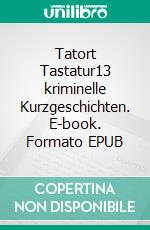 Tatort Tastatur13 kriminelle Kurzgeschichten. E-book. Formato EPUB ebook