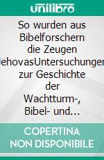 So wurden aus Bibelforschern die Zeugen JehovasUntersuchungen zur Geschichte der Wachtturm-, Bibel- und Traktatgesellschaft, Hamburg 2015. E-book. Formato EPUB ebook di Dietrich Hellmund