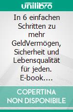 In 6 einfachen Schritten zu mehr GeldVermögen, Sicherheit und Lebensqualität für jeden. E-book. Formato EPUB ebook di Robert Hess