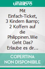 Mit Einfach-Ticket, 3 Kindern & 2 Koffern auf die Philippinen.Wie Geht Das? Erlaube es dir selber es dir gut gehen zu lassen. E-book. Formato EPUB ebook di Heinz Duthel