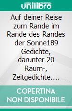 Auf deiner Reise zum Rande im Rande des Randes der Sonne189 Gedichte, darunter 20 Raum-, Zeitgedichte. E-book. Formato EPUB ebook