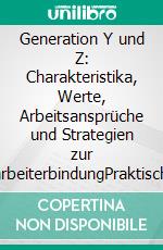 Generation Y und Z: Charakteristika, Werte, Arbeitsansprüche und Strategien zur MitarbeiterbindungPraktische Tipps und Korrelationsanalysen anhand einer breiten empirischen Erhebung im Kältehandwerk.. E-book. Formato EPUB ebook di Dennis Hansen