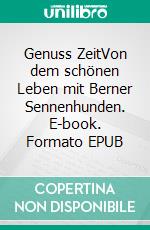 Genuss ZeitVon dem schönen Leben mit Berner Sennenhunden. E-book. Formato EPUB ebook