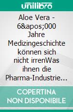 Aloe Vera - 6&apos;000 Jahre Medizingeschichte können sich nicht irrenWas ihnen die Pharma-Industrie nicht erzählt - aber schon zu Kleopatras Zeiten jedes Kind wusste. E-book. Formato EPUB ebook