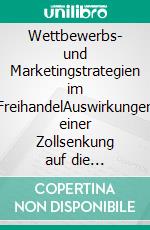 Wettbewerbs- und Marketingstrategien im FreihandelAuswirkungen einer Zollsenkung auf die schweizerischen Rohstofflieferanten der Backwarenbranche. E-book. Formato EPUB ebook