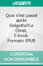 Quoi s’est passé après Golgotha?Le Christ. E-book. Formato EPUB ebook