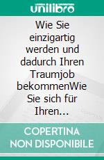 Wie Sie einzigartig werden und dadurch Ihren Traumjob bekommenWie Sie sich für Ihren künftigen Arbeitgeber unwiderstehlich machen.. E-book. Formato EPUB