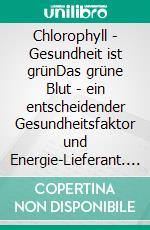 Chlorophyll - Gesundheit ist grünDas grüne Blut - ein entscheidender Gesundheitsfaktor und Energie-Lieferant. E-book. Formato EPUB ebook di Peter Carl Simons