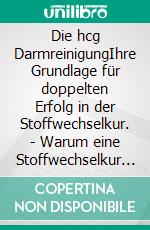 Die hcg DarmreinigungIhre Grundlage für doppelten Erfolg in der Stoffwechselkur. - Warum eine Stoffwechselkur nach fachlicher Darmreinigung viel erfolgreicher ist.. E-book. Formato EPUB ebook