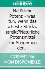 Natürliche Potenz - was tun, wenn das »Beste Stück« streikt?Natürliche Potenzmittel zur Steigerung der Manneskraft von Erektions-Fähigkeit bis zur Standfestigkeit. E-book. Formato EPUB ebook di Dieter Mann