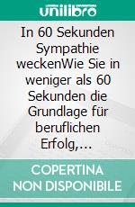 In 60 Sekunden Sympathie weckenWie Sie in weniger als 60 Sekunden die Grundlage für beruflichen Erfolg, Business-Abschlüsse oder Ihr nächstes Date legen.. E-book. Formato EPUB ebook