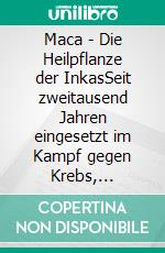 Maca - Die Heilpflanze der InkasSeit zweitausend Jahren eingesetzt im Kampf gegen Krebs, Potenzstörungen, Depressionen, zur Unterstützung weiblicher Fruchtbarkeit u.v.a.. E-book. Formato EPUB ebook di Peter Carl Simons