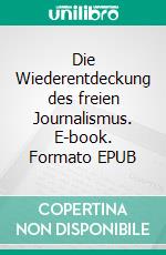 Die Wiederentdeckung des freien Journalismus. E-book. Formato EPUB ebook