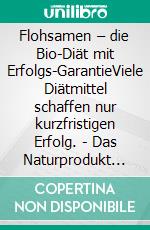 Flohsamen –  die Bio-Diät mit Erfolgs-GarantieViele Diätmittel schaffen nur kurzfristigen Erfolg. - Das Naturprodukt „Flohsamen“ bietet nachhaltigen Diät-Erfolg beim Abnehmen und gesund leben!. E-book. Formato EPUB ebook