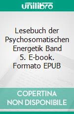 Lesebuch der Psychosomatischen Energetik Band 5. E-book. Formato EPUB ebook di Reimar Banis