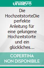 Die HochzeitstorteDie perfekte Anleitung für eine gelungene Hochzeitstorte und ein glückliches Ehepaar. E-book. Formato EPUB ebook