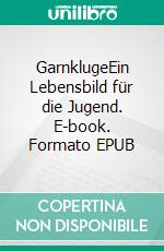 GarnklugeEin Lebensbild für die Jugend. E-book. Formato EPUB ebook