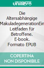 Die Altersabhängige MakuladegenerationEin Leitfaden für Betroffene. E-book. Formato EPUB ebook