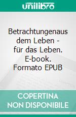 Betrachtungenaus dem Leben - für das Leben. E-book. Formato EPUB ebook