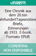 Eine Chronik aus dem 20.ten JahrhundertTagesnotizen, Briefe, Erinnerungen ab 1933. E-book. Formato EPUB ebook