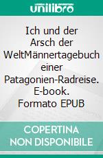 Ich und der Arsch der WeltMännertagebuch einer Patagonien-Radreise. E-book. Formato EPUB ebook di Sebastian Roach