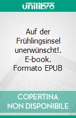 Auf der Frühlingsinsel unerwünscht!. E-book. Formato EPUB ebook