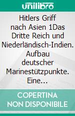 Hitlers Griff nach Asien 1Das Dritte Reich und Niederländisch-Indien. Aufbau deutscher Marinestützpunkte. Eine Dokumentation, Band 1. E-book. Formato EPUB ebook