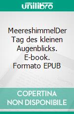 MeereshimmelDer Tag des kleinen Augenblicks. E-book. Formato EPUB ebook