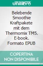 Belebende Smoothie Kraftpakete mit dem Thermomix TM5. E-book. Formato EPUB ebook