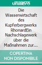 Die Wasserwirtschaft des Kupferbergwerks RhonardEin Nachschlagewerk  über die Maßnahmen zur Entwässerung des Kupferbergbaus. E-book. Formato EPUB ebook