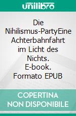 Die Nihilismus-PartyEine Achterbahnfahrt im Licht des Nichts. E-book. Formato EPUB ebook