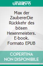 Max der ZaubererDie Rückkehr des bösen Hexenmeisters. E-book. Formato EPUB ebook