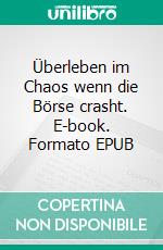 Überleben im Chaos wenn die Börse crasht. E-book. Formato EPUB ebook