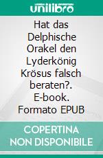 Hat das Delphische Orakel den Lyderkönig Krösus falsch beraten?. E-book. Formato EPUB ebook di Annrose Niem