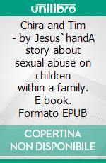 Chira and Tim - by Jesus`handA story about sexual abuse on children within a family. E-book. Formato EPUB ebook