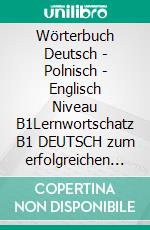 Wörterbuch Deutsch - Polnisch - Englisch Niveau B1Lernwortschatz B1 DEUTSCH zum erfolgreichen Selbstlernen für  DeutschkursTeilnehmerInnen aus Polen. E-book. Formato EPUB ebook