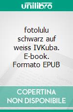 fotolulu schwarz auf weiss IVKuba. E-book. Formato EPUB ebook di Fotolulu Fotolulu