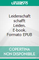 Leidenschaft schafft Leiden. E-book. Formato EPUB ebook di Siegfried Binder