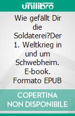 Wie gefällt Dir die Soldaterei?Der 1. Weltkrieg in und um Schwebheim. E-book. Formato EPUB ebook di Hans Schwinger