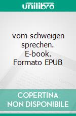 vom schweigen sprechen. E-book. Formato EPUB ebook di Ingeborg Kaiser