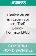Glaubst du an ein Leben vor dem Tod?. E-book. Formato EPUB ebook