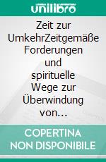 Zeit zur UmkehrZeitgemäße Forderungen und spirituelle Wege zur Überwindung von Materialismus und Egoismus. E-book. Formato EPUB ebook