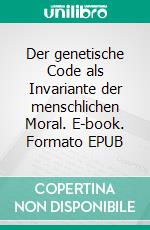 Der genetische Code als Invariante der menschlichen Moral. E-book. Formato EPUB ebook di Johannes Weber