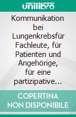 Kommunikation bei Lungenkrebsfür Fachleute, für Patienten und Angehörige, für eine partizipative Entscheidungsfindung. E-book. Formato EPUB ebook di Christian Grah