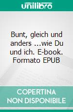 Bunt, gleich und anders ...wie Du und ich. E-book. Formato EPUB ebook