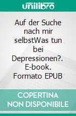 Auf der Suche nach mir selbstWas tun bei Depressionen?. E-book. Formato EPUB ebook di Philina Eli