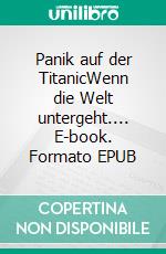 Panik auf der TitanicWenn die Welt untergeht.... E-book. Formato EPUB ebook di Ingrid Königsmann