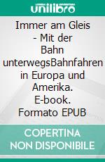 Immer am Gleis - Mit der Bahn unterwegsBahnfahren in Europa und Amerika. E-book. Formato EPUB ebook di Helmut Kropp