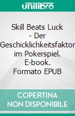 Skill Beats Luck - Der Geschicklichkeitsfaktor im Pokerspiel. E-book. Formato EPUB ebook di Martin Sturc