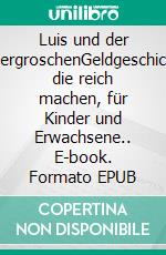 Luis und der ZaubergroschenGeldgeschichten, die reich machen, für Kinder und Erwachsene.. E-book. Formato EPUB ebook